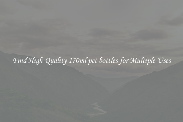 Find High-Quality 170ml pet bottles for Multiple Uses