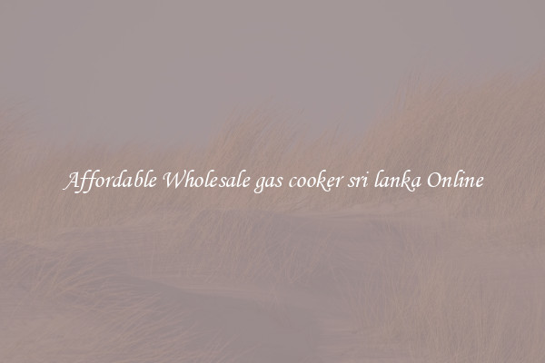 Affordable Wholesale gas cooker sri lanka Online