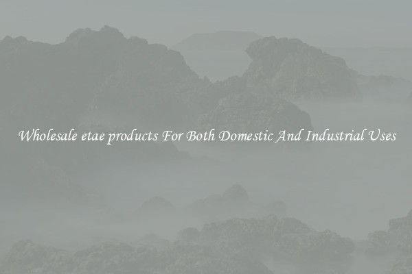 Wholesale etae products For Both Domestic And Industrial Uses