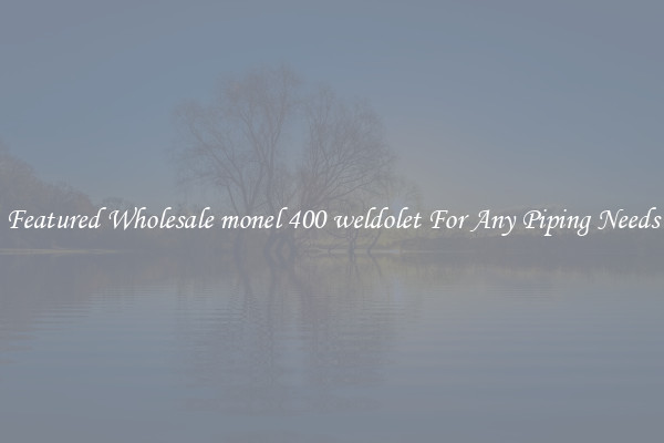 Featured Wholesale monel 400 weldolet For Any Piping Needs