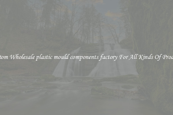 Custom Wholesale plastic mould components factory For All Kinds Of Products