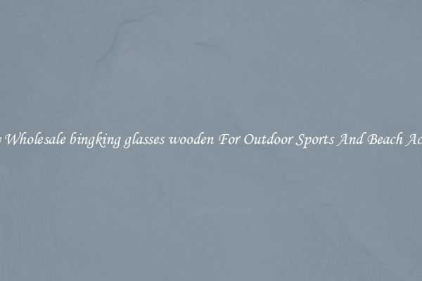 Trendy Wholesale bingking glasses wooden For Outdoor Sports And Beach Activities