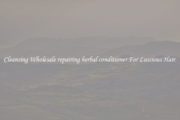 Cleansing Wholesale repairing herbal conditioner For Luscious Hair.