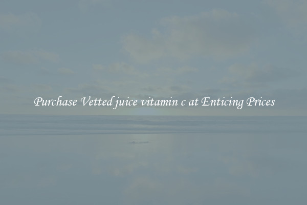 Purchase Vetted juice vitamin c at Enticing Prices