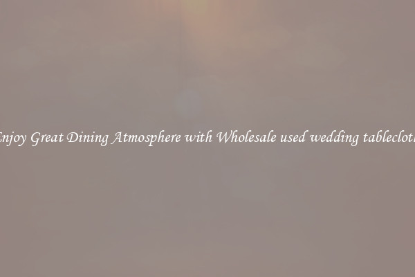 Enjoy Great Dining Atmosphere with Wholesale used wedding tablecloths