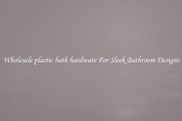 Wholesale plastic bath hardware For Sleek Bathroom Designs