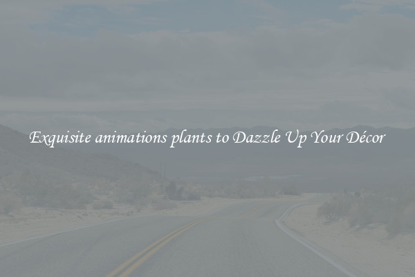 Exquisite animations plants to Dazzle Up Your Décor 