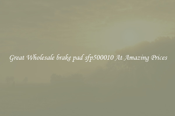 Great Wholesale brake pad sfp500010 At Amazing Prices