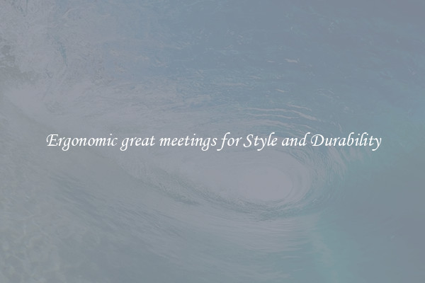 Ergonomic great meetings for Style and Durability
