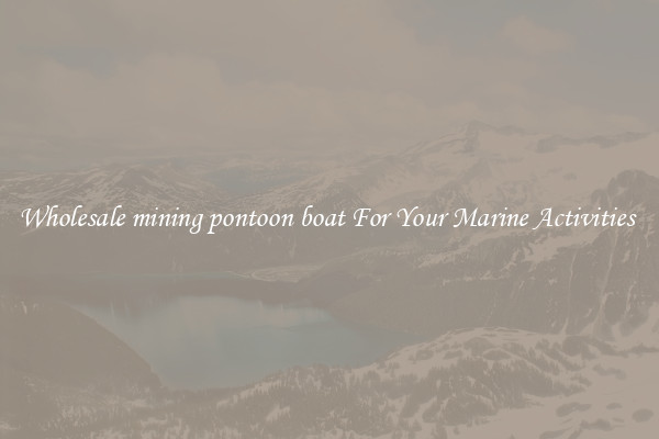 Wholesale mining pontoon boat For Your Marine Activities 