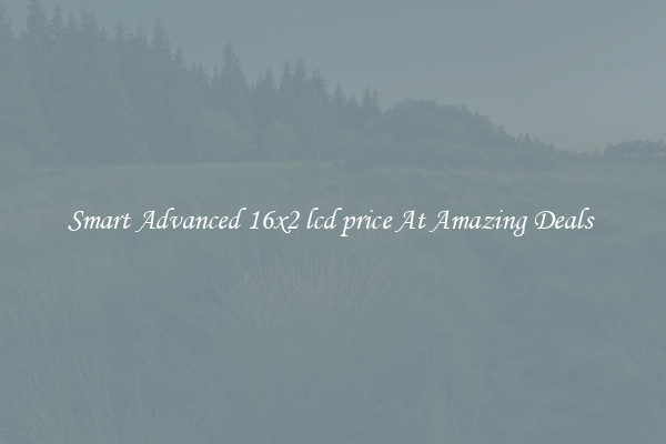 Smart Advanced 16x2 lcd price At Amazing Deals 