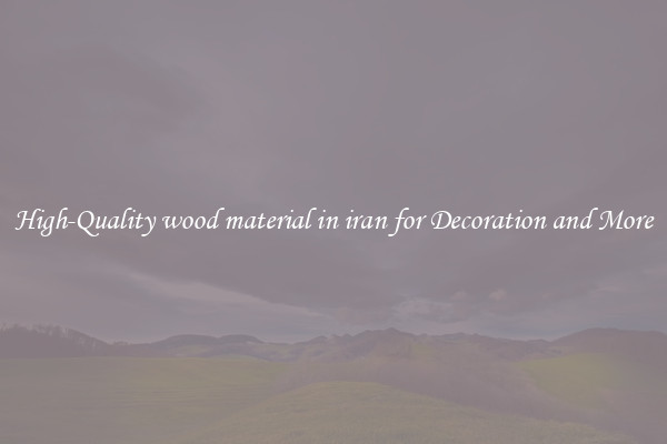 High-Quality wood material in iran for Decoration and More