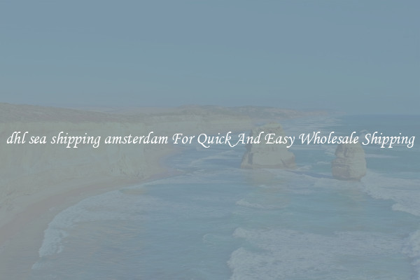 dhl sea shipping amsterdam For Quick And Easy Wholesale Shipping