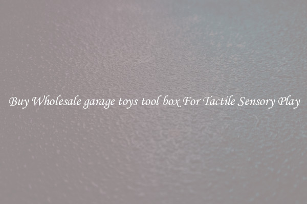 Buy Wholesale garage toys tool box For Tactile Sensory Play
