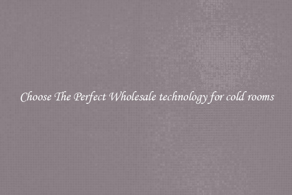 Choose The Perfect Wholesale technology for cold rooms