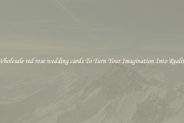 Wholesale red rose wedding cards To Turn Your Imagination Into Reality