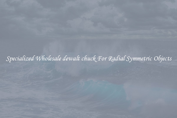 Specialized Wholesale dewalt chuck For Radial Symmetric Objects