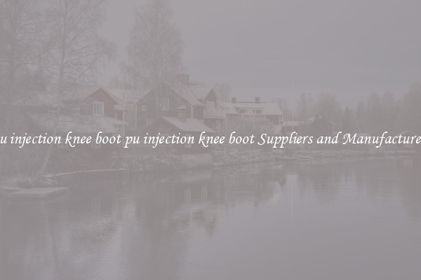 pu injection knee boot pu injection knee boot Suppliers and Manufacturers