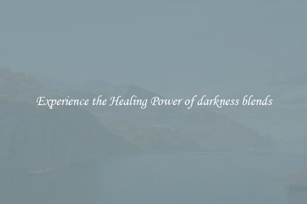 Experience the Healing Power of darkness blends