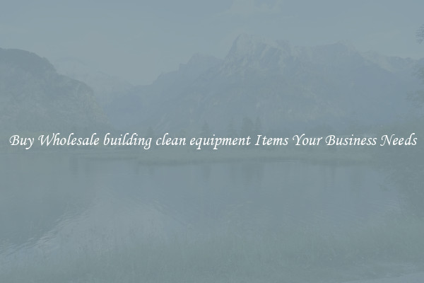 Buy Wholesale building clean equipment Items Your Business Needs