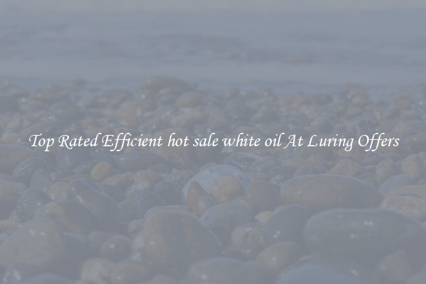 Top Rated Efficient hot sale white oil At Luring Offers