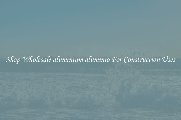 Shop Wholesale aluminium aluminio For Construction Uses