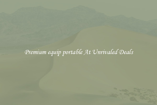 Premium equip portable At Unrivaled Deals