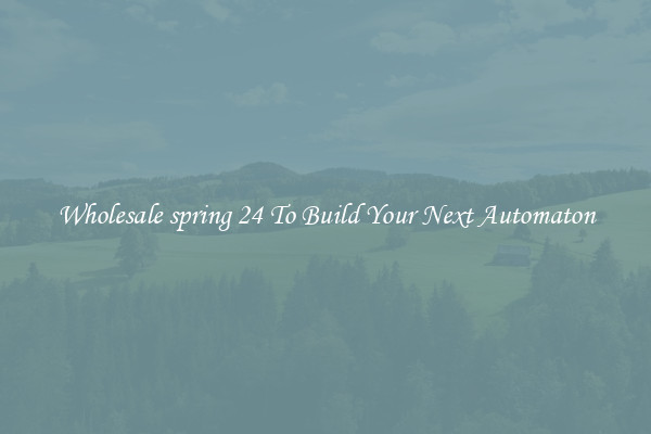 Wholesale spring 24 To Build Your Next Automaton