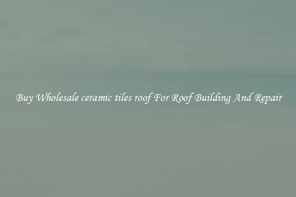 Buy Wholesale ceramic tiles roof For Roof Building And Repair