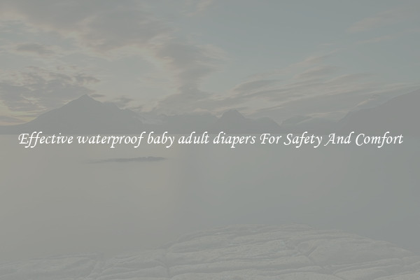 Effective waterproof baby adult diapers For Safety And Comfort