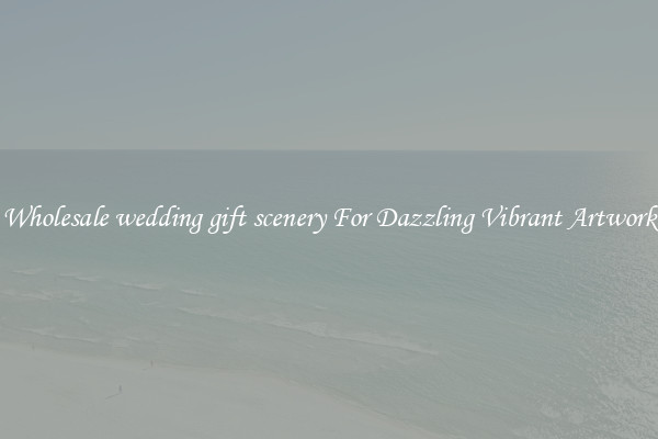 Wholesale wedding gift scenery For Dazzling Vibrant Artwork