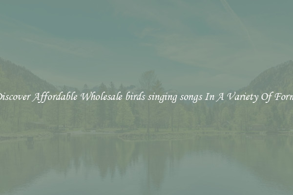 Discover Affordable Wholesale birds singing songs In A Variety Of Forms