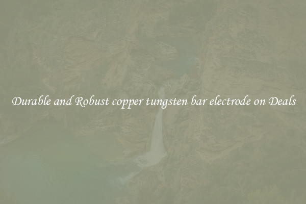 Durable and Robust copper tungsten bar electrode on Deals