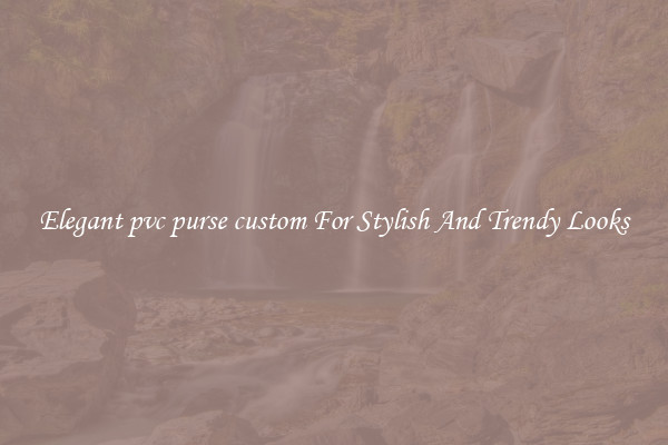 Elegant pvc purse custom For Stylish And Trendy Looks