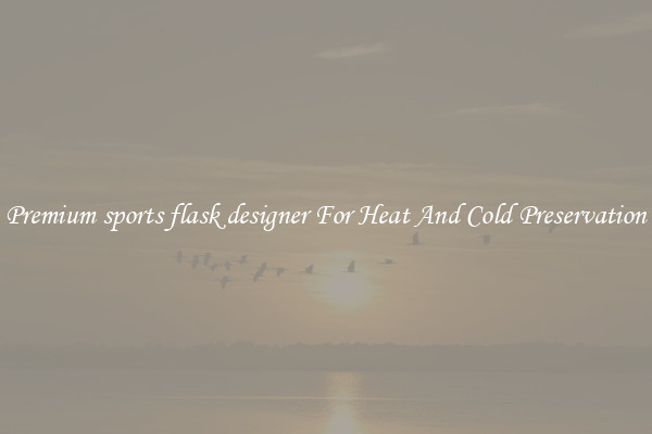 Premium sports flask designer For Heat And Cold Preservation