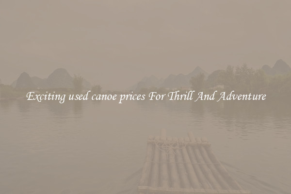 Exciting used canoe prices For Thrill And Adventure