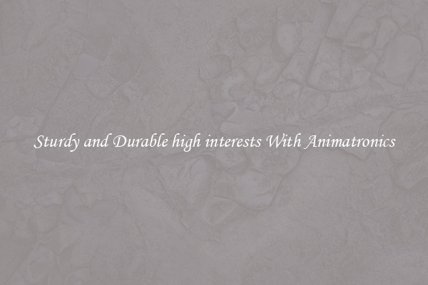 Sturdy and Durable high interests With Animatronics