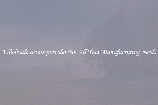 Wholesale covers provider For All Your Manufacturing Needs