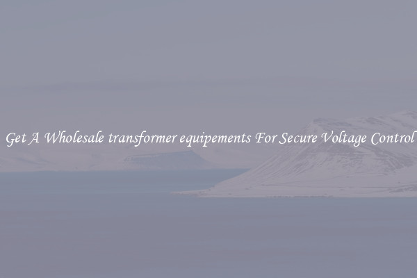Get A Wholesale transformer equipements For Secure Voltage Control