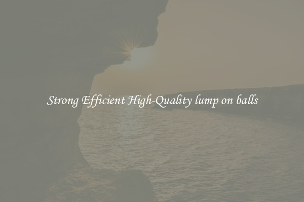 Strong Efficient High-Quality lump on balls