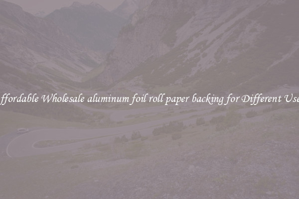 Affordable Wholesale aluminum foil roll paper backing for Different Uses 