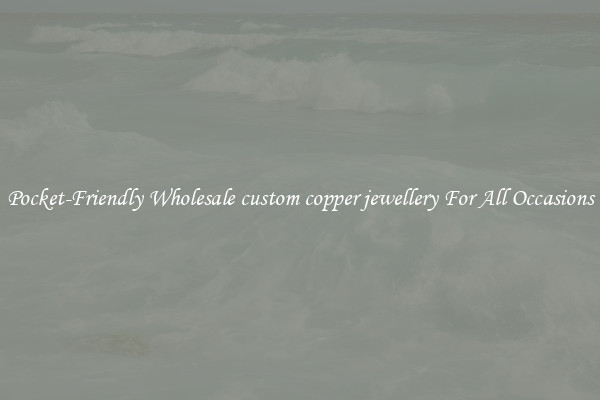 Pocket-Friendly Wholesale custom copper jewellery For All Occasions