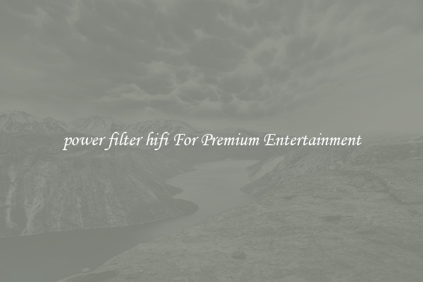 power filter hifi For Premium Entertainment