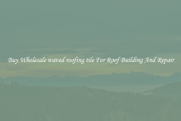 Buy Wholesale waved roofing tile For Roof Building And Repair