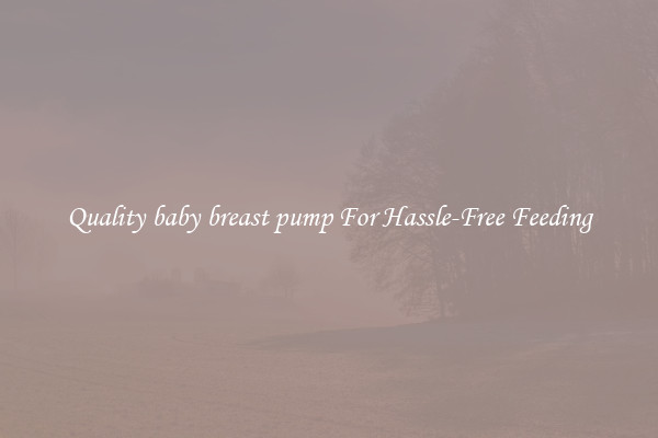 Quality baby breast pump For Hassle-Free Feeding