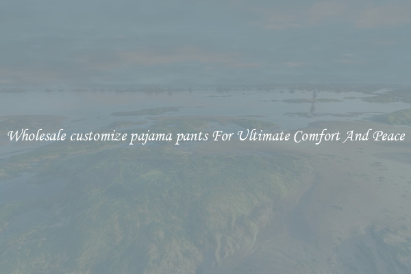 Wholesale customize pajama pants For Ultimate Comfort And Peace