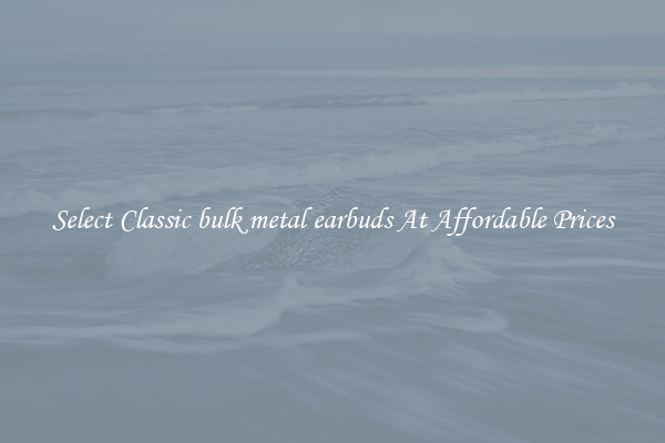 Select Classic bulk metal earbuds At Affordable Prices