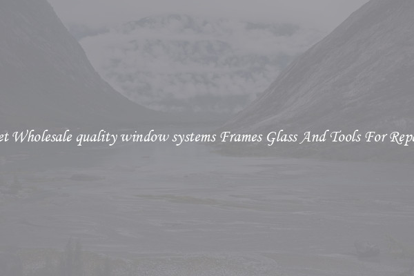 Get Wholesale quality window systems Frames Glass And Tools For Repair