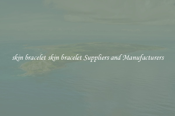 skin bracelet skin bracelet Suppliers and Manufacturers