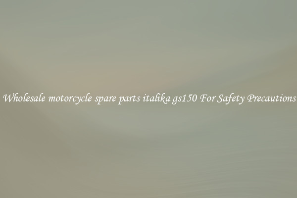 Wholesale motorcycle spare parts italika gs150 For Safety Precautions